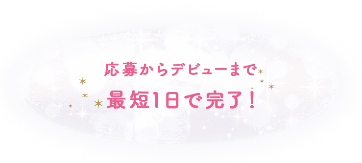 応募からデビューまで最短1日で完了！